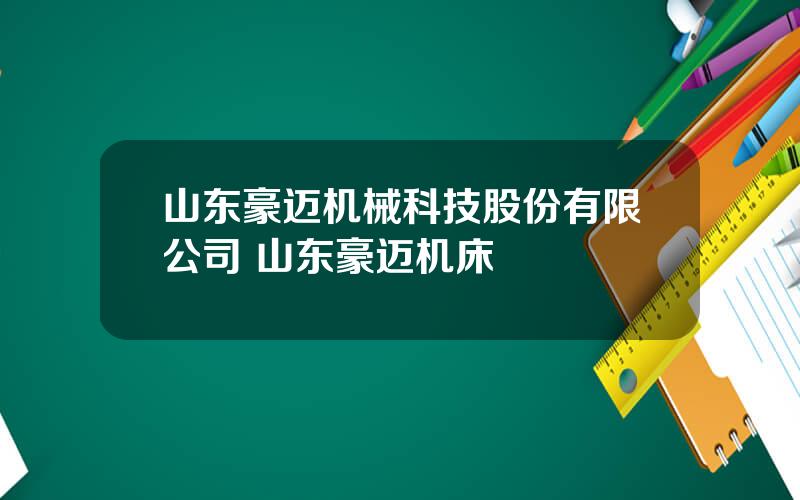 山东豪迈机械科技股份有限公司 山东豪迈机床